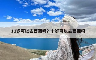 11岁可以去西藏吗？十岁可以去西藏吗