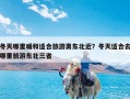 冬天哪里暖和适合旅游离东北近？冬天适合去哪里旅游东北三省