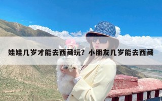 娃娃几岁才能去西藏玩？小朋友几岁能去西藏