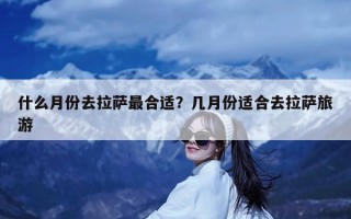 什么月份去拉萨最合适？几月份适合去拉萨旅游