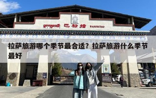 拉萨旅游哪个季节最合适？拉萨旅游什么季节最好