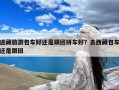 进藏旅游包车好还是跟团拼车好？去西藏包车还是跟团