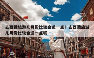 去西藏旅游几月份比较合适一点？去西藏旅游几月份比较合适一点呢