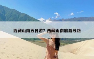 西藏山南五日游？西藏山南旅游线路