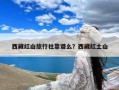 西藏红山旅行社靠谱么？西藏红土山