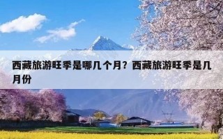 西藏旅游旺季是哪几个月？西藏旅游旺季是几月份