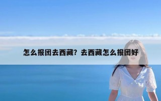 怎么报团去西藏？去西藏怎么报团好