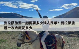 到拉萨旅游一趟需要多少钱人民币？到拉萨旅游一次大概花多少