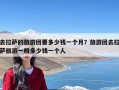 去拉萨的旅游团要多少钱一个月？旅游团去拉萨旅游一般多少钱一个人