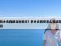 新乡去西藏当地报团？新乡去西安怎么报旅游团