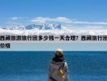 西藏旅游旅行团多少钱一天合理？西藏旅行团价格