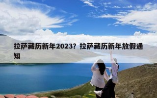 拉萨藏历新年2023？拉萨藏历新年放假通知