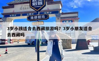 3岁小孩适合去西藏旅游吗？3岁小朋友适合去西藏吗