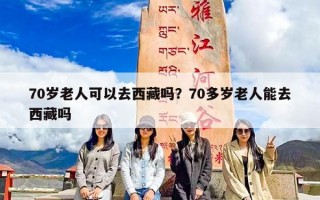 70岁老人可以去西藏吗？70多岁老人能去西藏吗