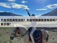 大连到西藏旅游团？大连到西藏旅游有团吗?多少钱?