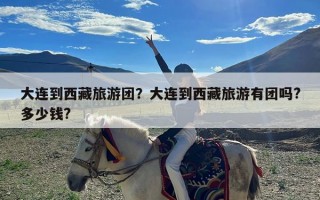 大连到西藏旅游团？大连到西藏旅游有团吗?多少钱?