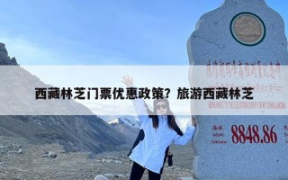 西藏林芝门票优惠政策？旅游西藏林芝