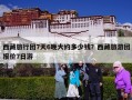 西藏旅行团7天6晚大约多少钱？西藏旅游团报价7日游