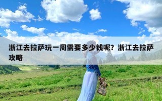 浙江去拉萨玩一周需要多少钱呢？浙江去拉萨攻略