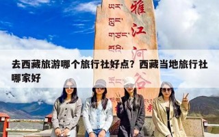 去西藏旅游哪个旅行社好点？西藏当地旅行社哪家好