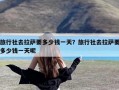 旅行社去拉萨要多少钱一天？旅行社去拉萨要多少钱一天呢