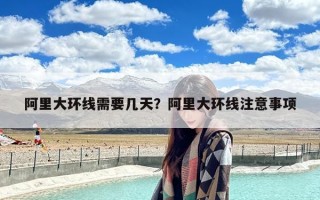 阿里大环线需要几天？阿里大环线注意事项