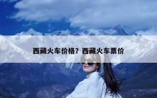 西藏火车价格？西藏火车票价