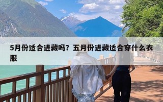 5月份适合进藏吗？五月份进藏适合穿什么衣服