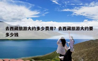 去西藏旅游大约多少费用？去西藏旅游大约要多少钱