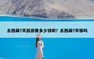 去西藏7天旅游要多少钱呢？去西藏7天够吗