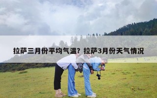 拉萨三月份平均气温？拉萨3月份天气情况