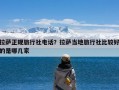 拉萨正规旅行社电话？拉萨当地旅行社比较好的是哪几家