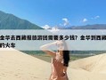 金华去西藏报旅游团需要多少钱？金华到西藏的火车