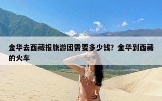 金华去西藏报旅游团需要多少钱？金华到西藏的火车