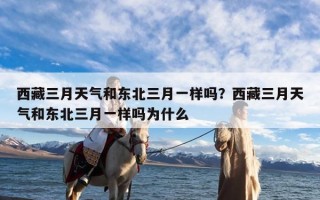 西藏三月天气和东北三月一样吗？西藏三月天气和东北三月一样吗为什么