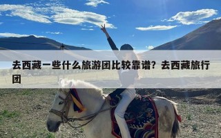 去西藏一些什么旅游团比较靠谱？去西藏旅行团