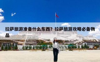 拉萨旅游准备什么东西？拉萨旅游攻略必备物品