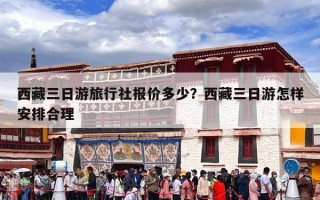 西藏三日游旅行社报价多少？西藏三日游怎样安排合理