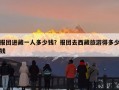 报团进藏一人多少钱？报团去西藏旅游得多少钱