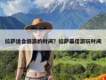 拉萨适合旅游的时间？拉萨最佳游玩时间