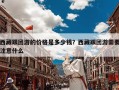 西藏跟团游的价格是多少钱？西藏跟团游需要注意什么