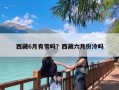 西藏6月有雪吗？西藏六月份冷吗