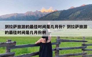 到拉萨旅游的最佳时间是几月份？到拉萨旅游的最佳时间是几月份啊