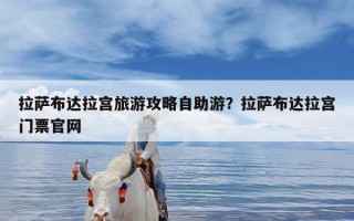 拉萨布达拉宫旅游攻略自助游？拉萨布达拉宫门票官网