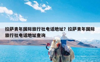 拉萨青年国际旅行社电话地址？拉萨青年国际旅行社电话地址查询