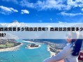 西藏需要多少钱旅游费呢？西藏旅游需要多少钱?