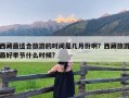 西藏最适合旅游的时间是几月份啊？西藏旅游最好季节什么时候?