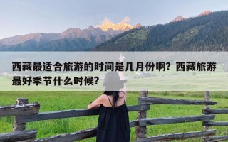 西藏最适合旅游的时间是几月份啊？西藏旅游最好季节什么时候?