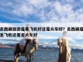 去西藏旅游是乘飞机好还是火车好？去西藏是坐飞机还是坐火车好