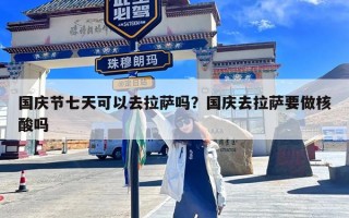 国庆节七天可以去拉萨吗？国庆去拉萨要做核酸吗